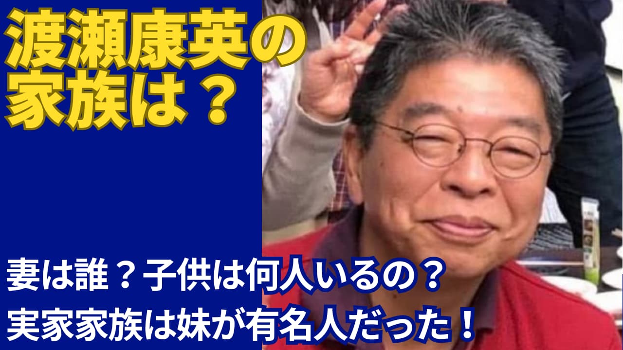 渡瀬康英の家族はしっかり者の妻がいる！妹は『ゼクシィ』生みの親の渡瀬ひろみ！